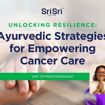 Unlocking Resilience: Ayurvedic Strategies for Empowering Cancer Care